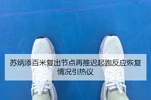 苏炳添百米复出节点再推迟起跑反应恢复情况引热议