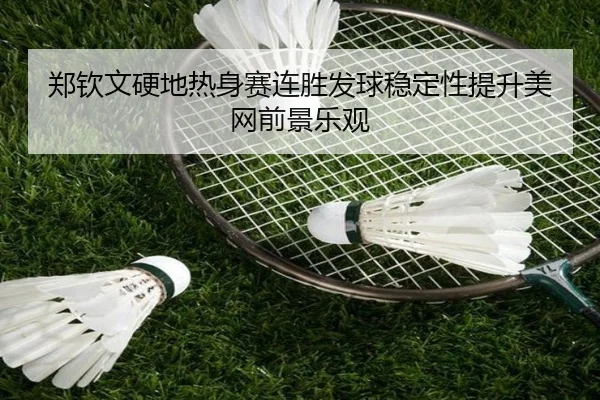 郑钦文硬地热身赛连胜发球稳定性提升美网前景乐观